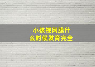 小孩视网膜什么时候发育完全