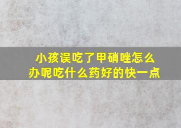 小孩误吃了甲硝唑怎么办呢吃什么药好的快一点