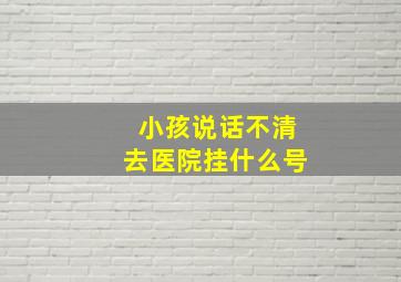 小孩说话不清去医院挂什么号