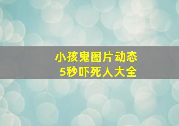 小孩鬼图片动态5秒吓死人大全