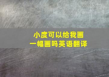 小度可以给我画一幅画吗英语翻译