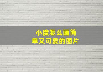 小度怎么画简单又可爱的图片