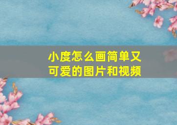 小度怎么画简单又可爱的图片和视频