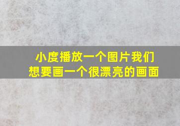 小度播放一个图片我们想要画一个很漂亮的画面