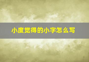 小度觉得的小字怎么写