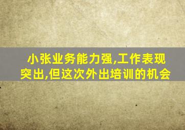 小张业务能力强,工作表现突出,但这次外出培训的机会