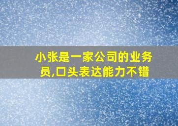 小张是一家公司的业务员,口头表达能力不错