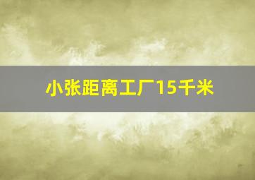 小张距离工厂15千米