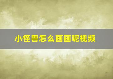 小怪兽怎么画画呢视频