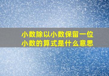 小数除以小数保留一位小数的算式是什么意思