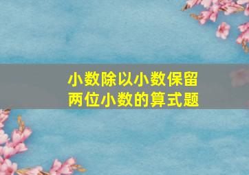 小数除以小数保留两位小数的算式题