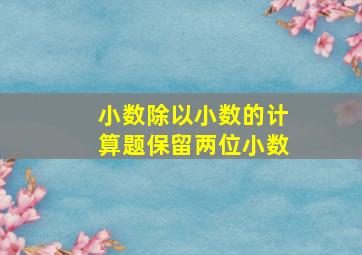 小数除以小数的计算题保留两位小数