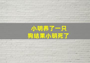 小明养了一只狗结果小明死了