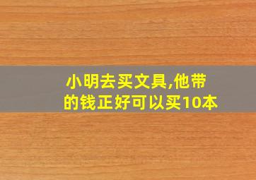 小明去买文具,他带的钱正好可以买10本