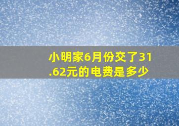 小明家6月份交了31.62元的电费是多少