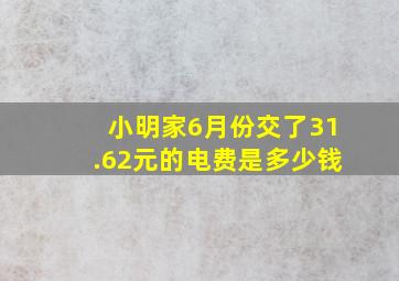 小明家6月份交了31.62元的电费是多少钱