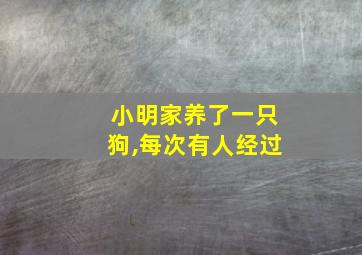 小明家养了一只狗,每次有人经过