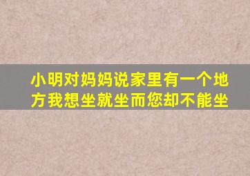 小明对妈妈说家里有一个地方我想坐就坐而您却不能坐