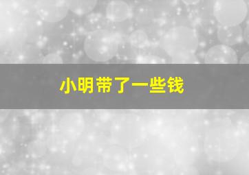 小明带了一些钱