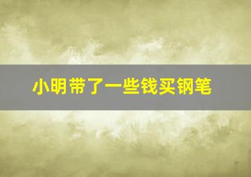 小明带了一些钱买钢笔