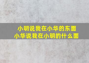 小明说我在小华的东面小华说我在小明的什么面