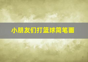 小朋友们打篮球简笔画