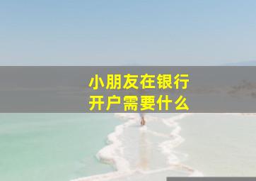 小朋友在银行开户需要什么