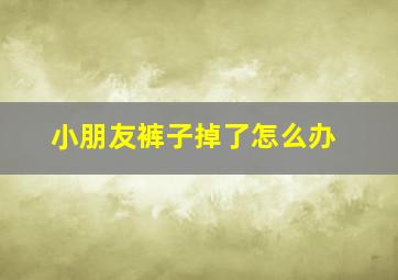 小朋友裤子掉了怎么办