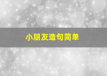 小朋友造句简单