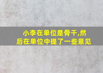 小李在单位是骨干,然后在单位中提了一些意见