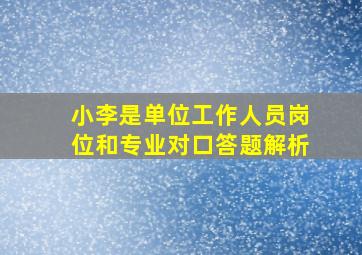 小李是单位工作人员岗位和专业对口答题解析