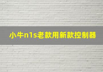 小牛n1s老款用新款控制器