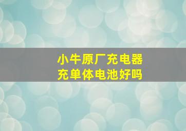 小牛原厂充电器充单体电池好吗