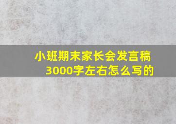 小班期末家长会发言稿3000字左右怎么写的