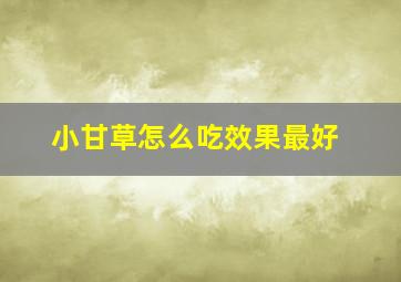 小甘草怎么吃效果最好