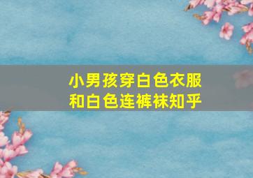 小男孩穿白色衣服和白色连裤袜知乎