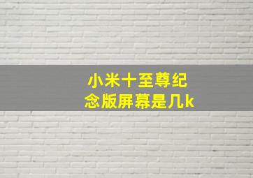 小米十至尊纪念版屏幕是几k