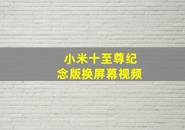 小米十至尊纪念版换屏幕视频