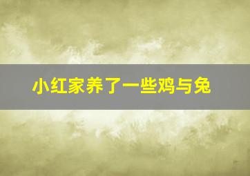 小红家养了一些鸡与兔