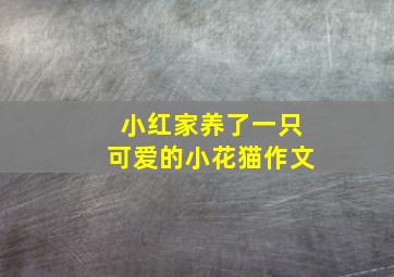 小红家养了一只可爱的小花猫作文