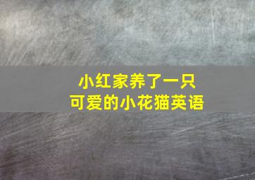 小红家养了一只可爱的小花猫英语