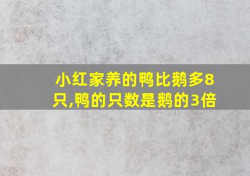 小红家养的鸭比鹅多8只,鸭的只数是鹅的3倍