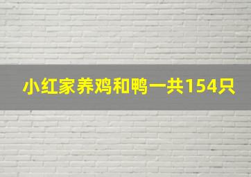 小红家养鸡和鸭一共154只