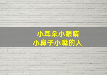 小耳朵小眼睛小鼻子小嘴的人