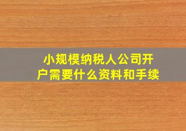 小规模纳税人公司开户需要什么资料和手续