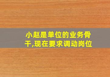 小赵是单位的业务骨干,现在要求调动岗位