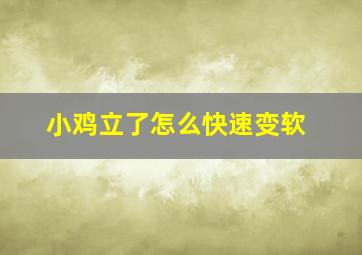 小鸡立了怎么快速变软