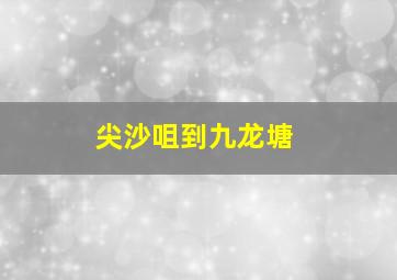 尖沙咀到九龙塘