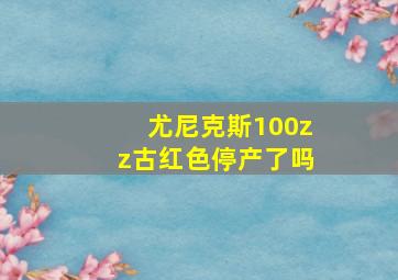 尤尼克斯100zz古红色停产了吗