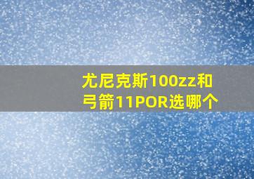 尤尼克斯100zz和弓箭11POR选哪个